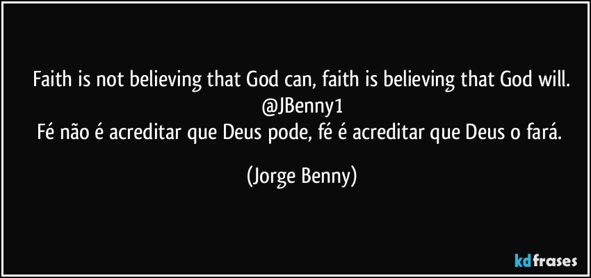 Faith is not believing that God can, faith is believing that God will.
@JBenny1
Fé não é acreditar que Deus pode, fé é acreditar que Deus o fará. (Jorge Benny)