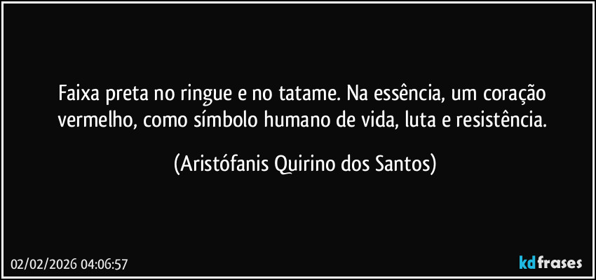 Faixa preta no ringue e no tatame. Na essência, um coração vermelho, como símbolo humano de vida, luta e resistência. (Aristófanis Quirino dos Santos)