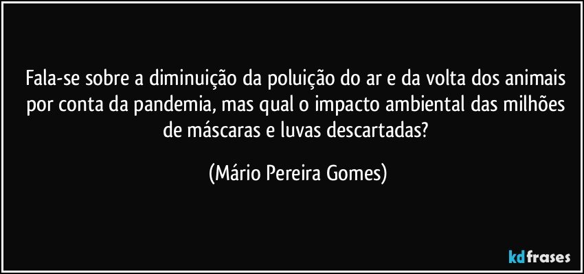 Fala-se sobre a diminuição da poluição do ar e da volta dos animais por conta da pandemia, mas qual o impacto ambiental das milhões de máscaras e luvas descartadas? (Mário Pereira Gomes)