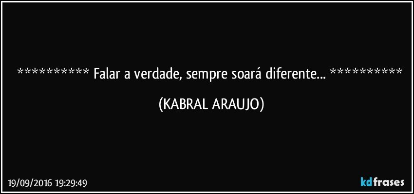   Falar a verdade, sempre soará diferente...   (KABRAL ARAUJO)