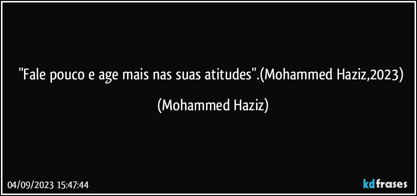 "Fale pouco e age mais nas suas atitudes".(Mohammed Haziz,2023) (Mohammed Haziz)