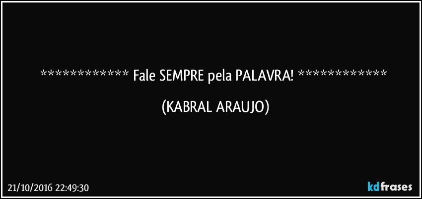   Fale SEMPRE pela PALAVRA!   (KABRAL ARAUJO)