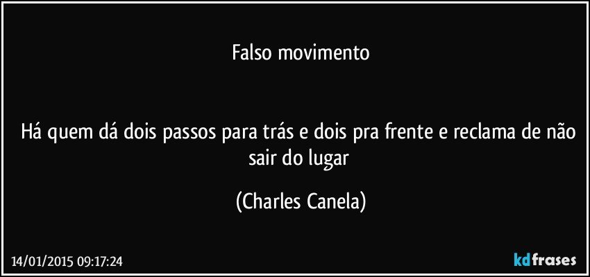 Falso movimento


Há quem dá dois passos para trás e dois pra frente e reclama de não sair do lugar (Charles Canela)