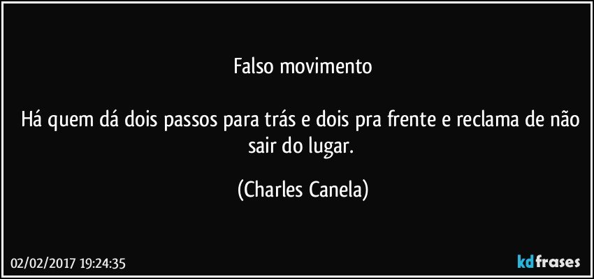 Falso movimento

Há quem dá dois passos para trás e dois pra frente e reclama de não sair do lugar. (Charles Canela)