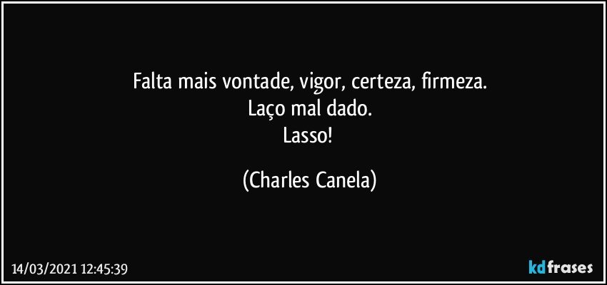 Falta mais vontade, vigor, certeza, firmeza.
Laço mal dado.
Lasso! (Charles Canela)