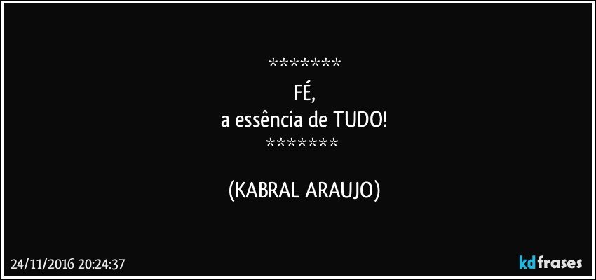 
FÉ,
a essência de TUDO!
 (KABRAL ARAUJO)