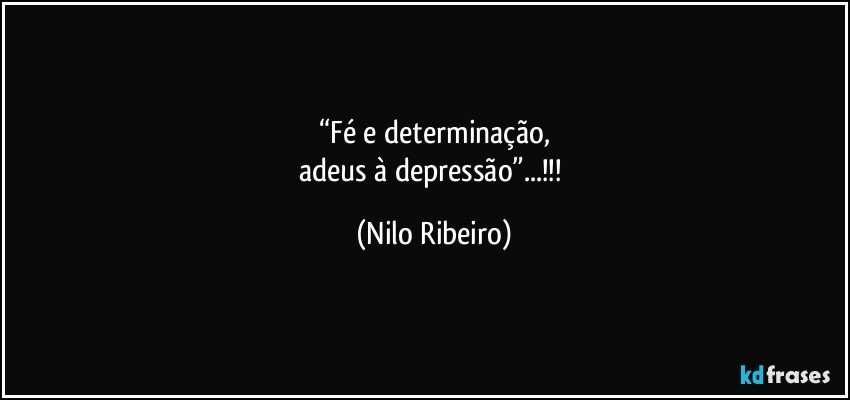 “Fé e determinação,
adeus à depressão”...!!! (Nilo Ribeiro)