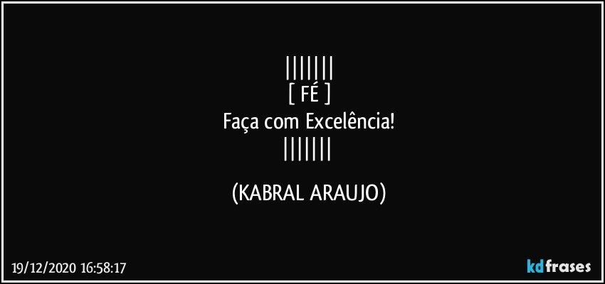 
[ FÉ  ]
Faça com Excelência!
 (KABRAL ARAUJO)