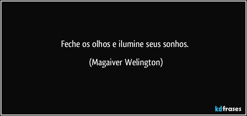 Feche os olhos e ilumine seus sonhos. (Magaiver Welington)