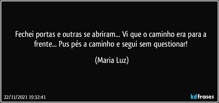 Fechei portas e outras se abriram... Vi que o caminho era para a frente... Pus pés a caminho e segui sem questionar! (Maria Luz)