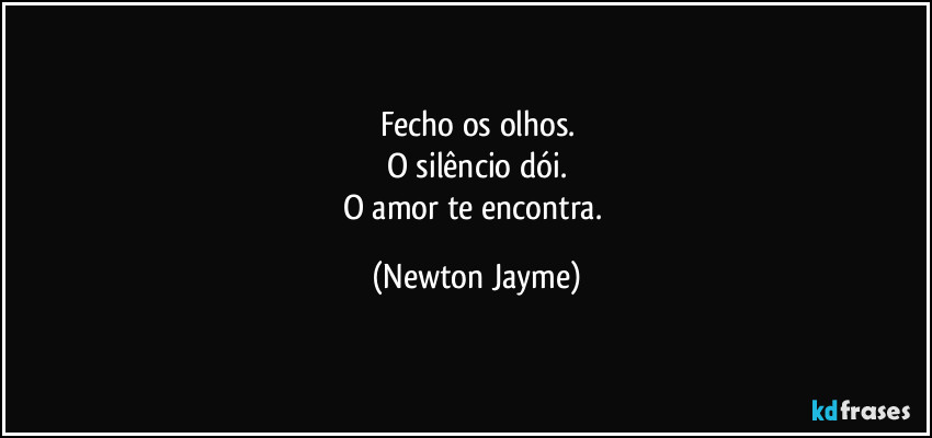 Fecho os olhos.
O silêncio dói.
O amor te encontra. (Newton Jayme)