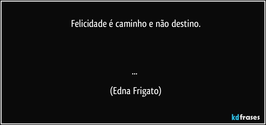 Felicidade é caminho e não destino.



... (Edna Frigato)