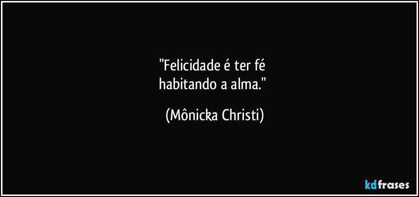 "Felicidade é ter fé
habitando a alma." (Mônicka Christi)