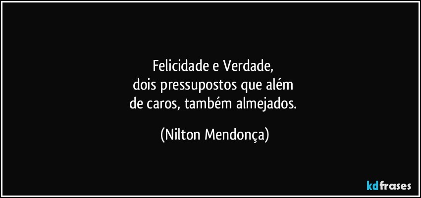 ⁠
Felicidade e Verdade, 
dois pressupostos que além 
de caros, também almejados. (Nilton Mendonça)