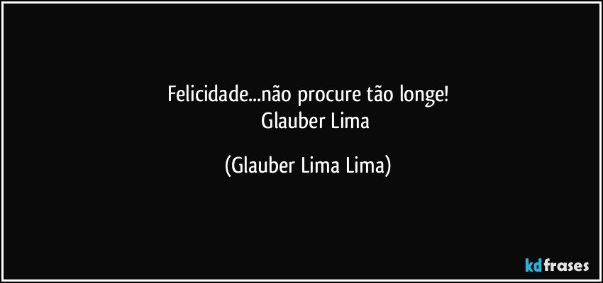 Felicidade...não procure tão longe!
                Glauber Lima (Glauber Lima Lima)