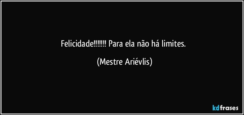 Felicidade!!! Para ela não há limites. (Mestre Ariévlis)