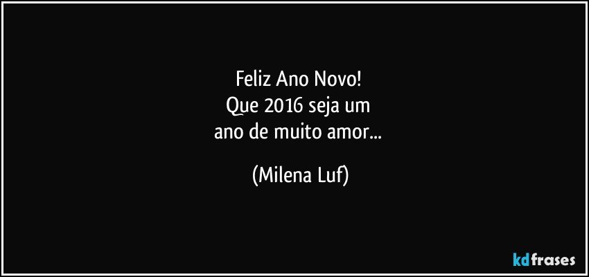 Feliz Ano Novo! 
Que 2016 seja um 
ano de muito amor... (Milena Luf)