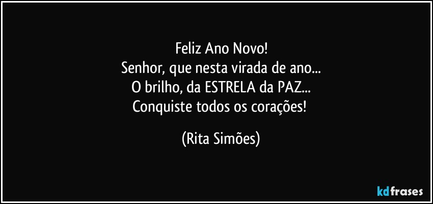 Feliz Ano Novo!
Senhor, que nesta virada de ano...
O brilho, da ESTRELA da PAZ...
Conquiste todos os corações! (Rita Simões)