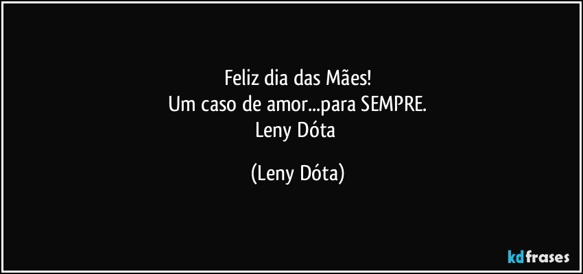 Feliz dia das Mães!
Um caso de amor...para SEMPRE.
Leny Dóta (Leny Dóta)