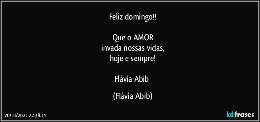 Feliz domingo!!

Que o AMOR
invada nossas vidas,
hoje e sempre!

Flávia Abib (Flávia Abib)