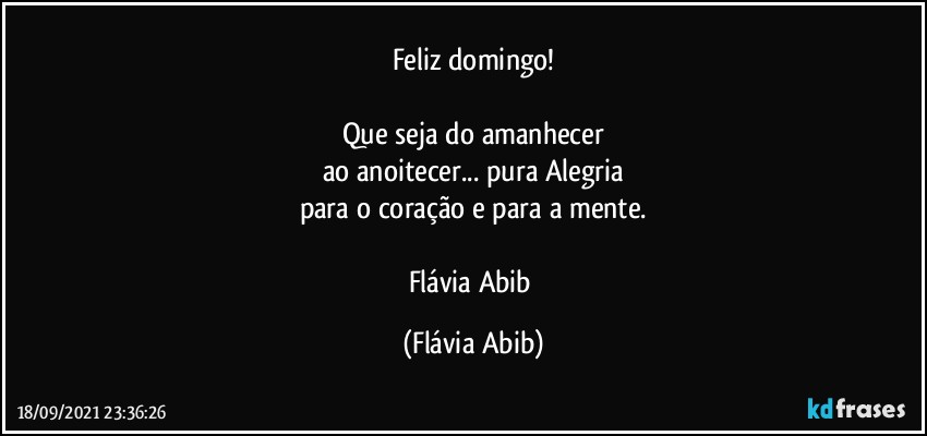 Feliz domingo!

Que seja do amanhecer
ao anoitecer... pura Alegria
para o coração e para a mente.

Flávia Abib (Flávia Abib)