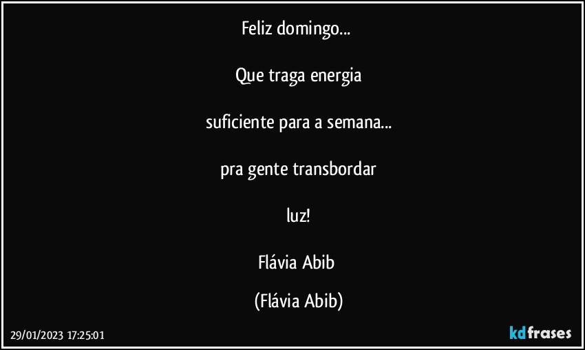 Feliz domingo...⁠

Que traga energia

suficiente para a semana...

pra gente transbordar

luz!

Flávia Abib (Flávia Abib)