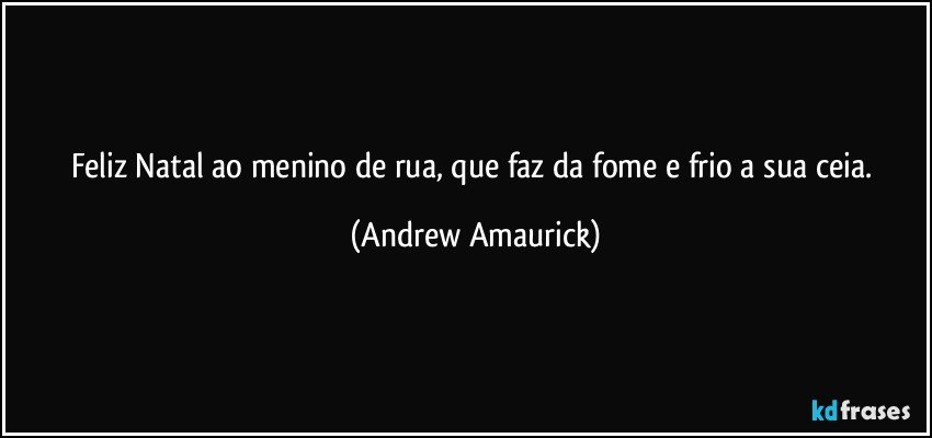 Feliz Natal ao menino de rua, que faz da fome e frio a sua ceia. (Andrew Amaurick)