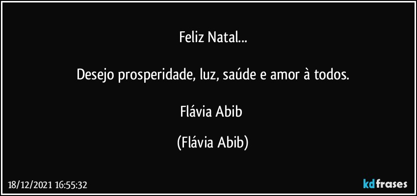 Feliz Natal...

Desejo prosperidade, luz, saúde e amor à todos.

Flávia Abib (Flávia Abib)