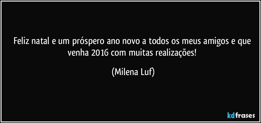 Feliz natal e um próspero ano novo a todos os meus amigos e que venha 2016 com muitas realizações! (Milena Luf)