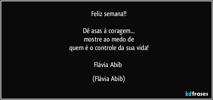 Feliz semana!!

Dê asas à coragem...
mostre ao medo de
quem é o controle da sua vida!

Flávia Abib (Flávia Abib)