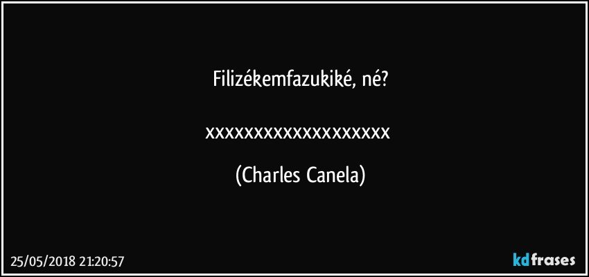 filizékemfazukiké, né?

xxxxxxxxxxxxxxxxxxx (Charles Canela)