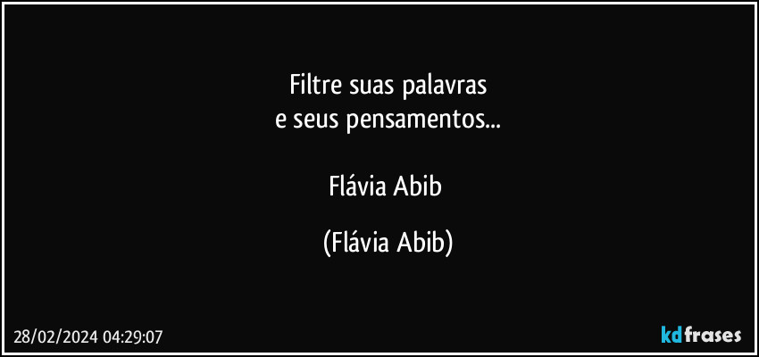Filtre suas palavras
e seus pensamentos...

Flávia Abib (Flávia Abib)