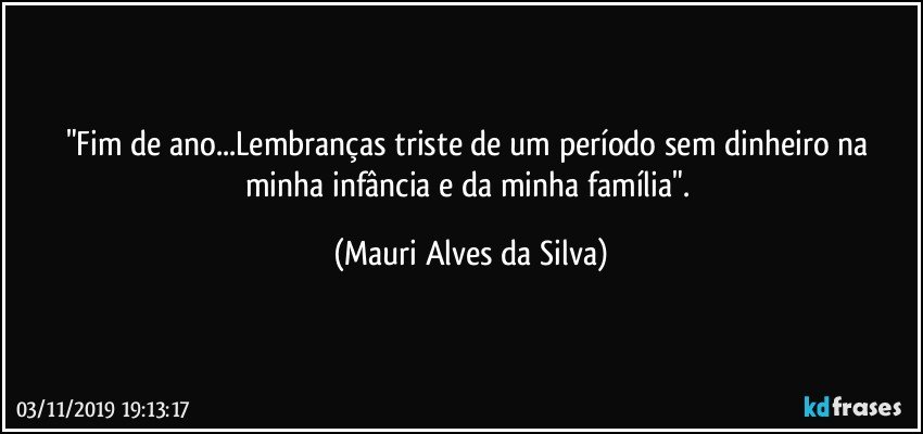 "Fim de ano...Lembranças triste de um período sem dinheiro na minha infância e da minha família". (Mauri Alves da Silva)