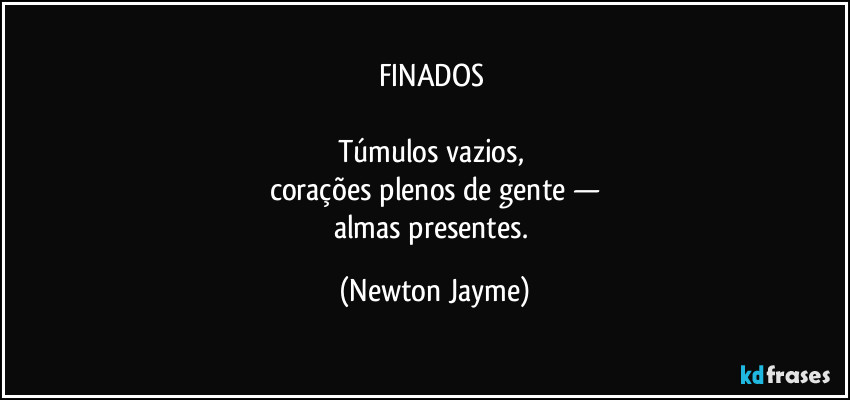 FINADOS 

Túmulos vazios, 
corações plenos de gente —
almas presentes. (Newton Jayme)