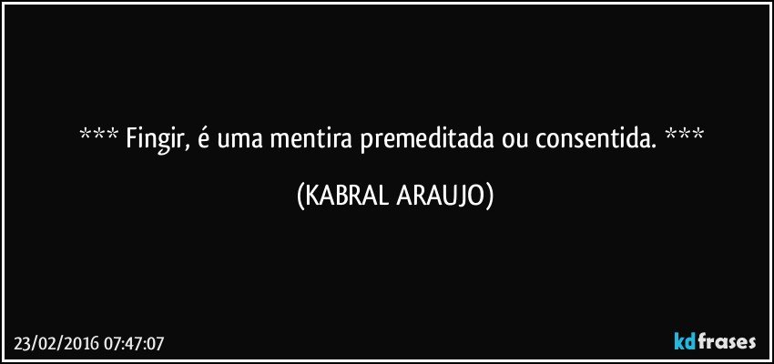  Fingir, é uma mentira premeditada ou consentida.  (KABRAL ARAUJO)