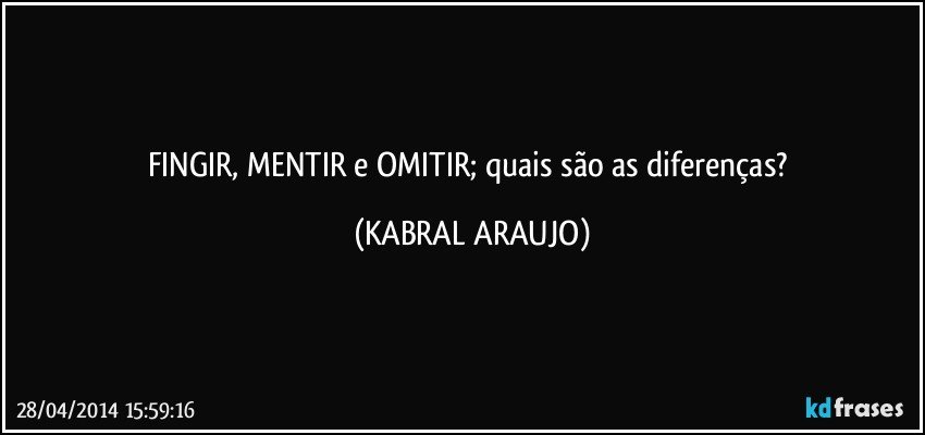 FINGIR, MENTIR e OMITIR; quais são as diferenças? (KABRAL ARAUJO)