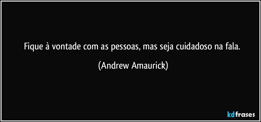 Fique à vontade com as pessoas, mas seja cuidadoso na fala. (Andrew Amaurick)