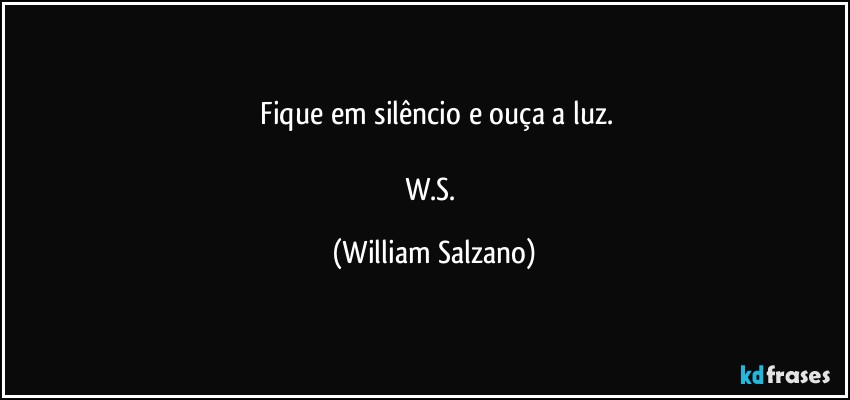 ⁠Fique em silêncio e ouça a luz.

W.S. (William Salzano)