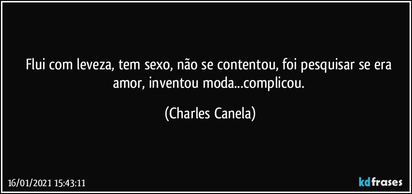 Flui com leveza, tem sexo, não se contentou, foi pesquisar se era amor, inventou moda...complicou. (Charles Canela)