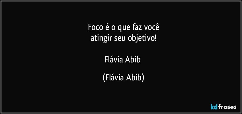 Foco é o que faz você
atingir seu objetivo!

Flávia Abib (Flávia Abib)