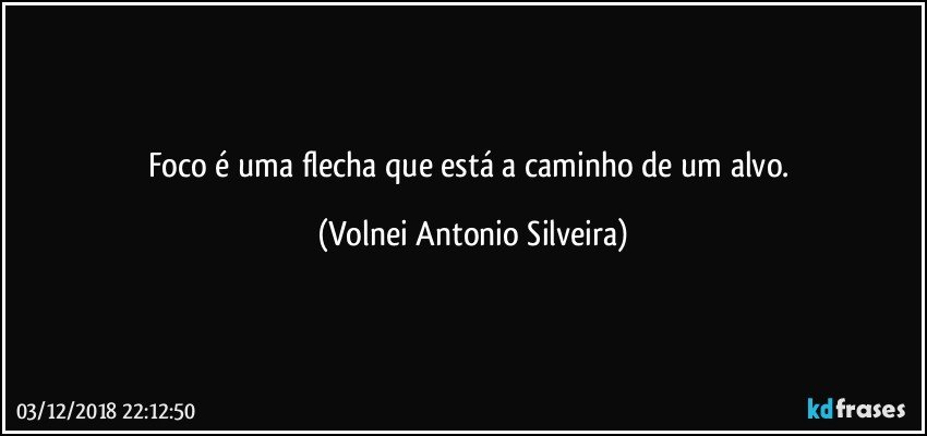 Foco é uma flecha que está a caminho de um alvo. (Volnei Antonio Silveira)