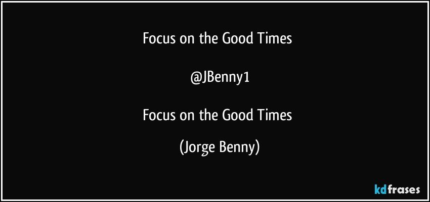 Focus on the Good Times 

@JBenny1

Focus on the Good Times (Jorge Benny)