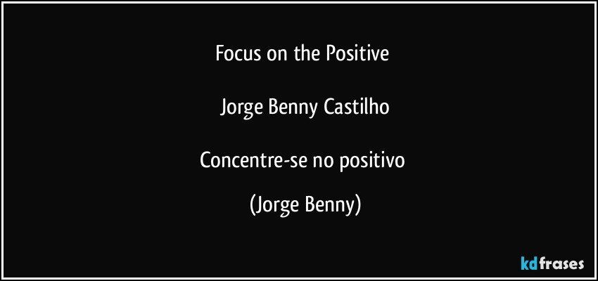 Focus on the Positive 

Jorge Benny Castilho

Concentre-se no positivo (Jorge Benny)