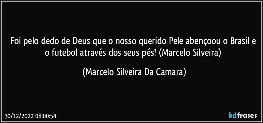 Foi pelo dedo de Deus que o nosso querido Pele abençoou o Brasil e o futebol através  dos seus pés! (Marcelo Silveira) (Marcelo Silveira Da Camara)