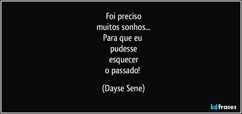 Foi preciso
muitos sonhos...
Para que eu 
pudesse
esquecer
o passado! (Dayse Sene)