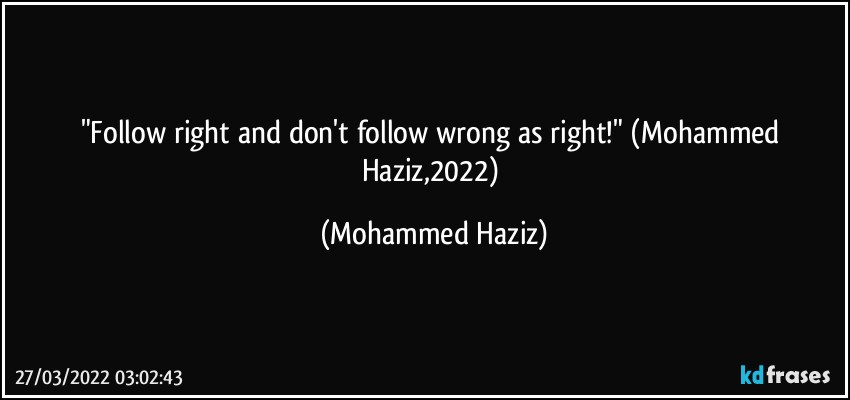 "Follow right and don't follow wrong as right!" (Mohammed Haziz,2022) (Mohammed Haziz)