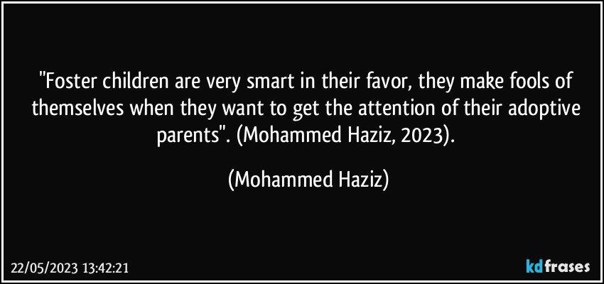 "Foster children are very smart in their favor, they make fools of themselves when they want to get the attention of their adoptive parents". (Mohammed Haziz, 2023). (Mohammed Haziz)