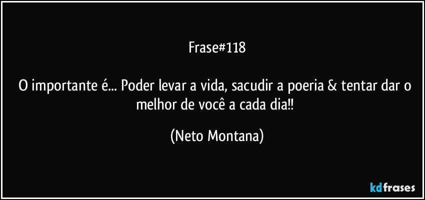 Frase#118

O importante é... Poder levar a vida, sacudir a poeria & tentar dar o melhor de você a cada dia!! (Neto Montana)