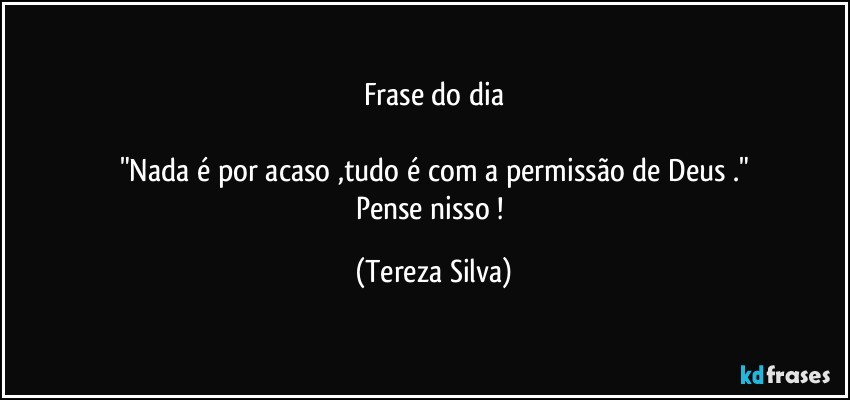 Frase do dia

"Nada é por acaso ,tudo é com a permissão de Deus ."
Pense nisso ! (Tereza Silva)