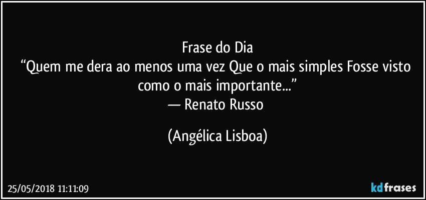 Frase do Dia
“Quem me dera ao menos uma vez Que o mais simples Fosse visto como o mais importante...”
— Renato Russo (Angélica Lisboa)